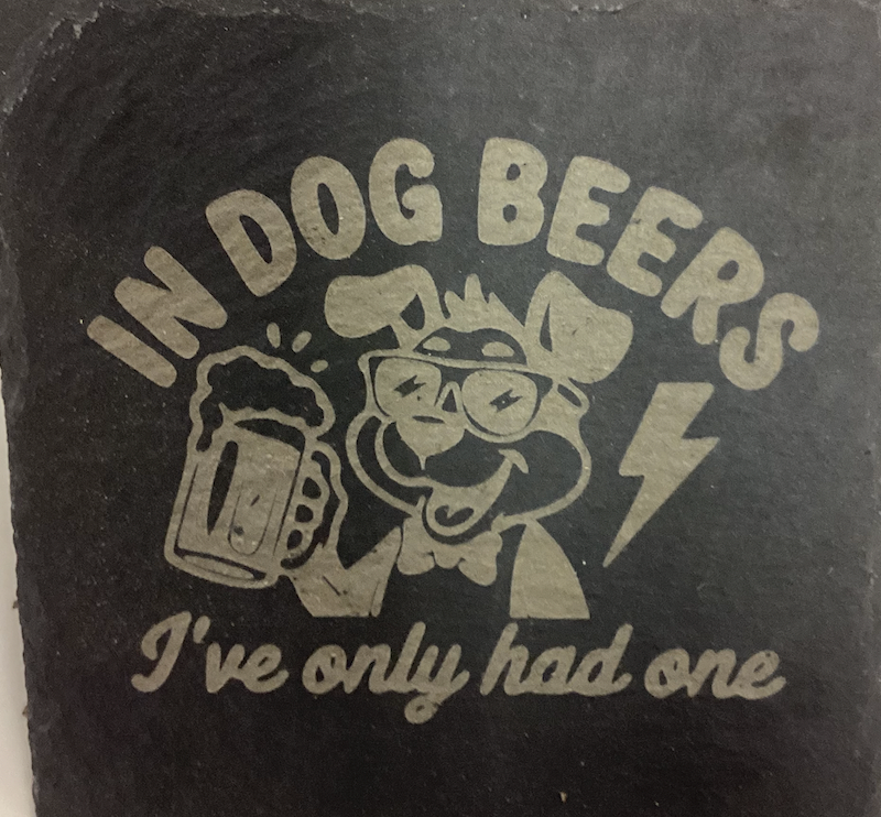 "In Dog Beers I've Only Had One" Slate Coaster